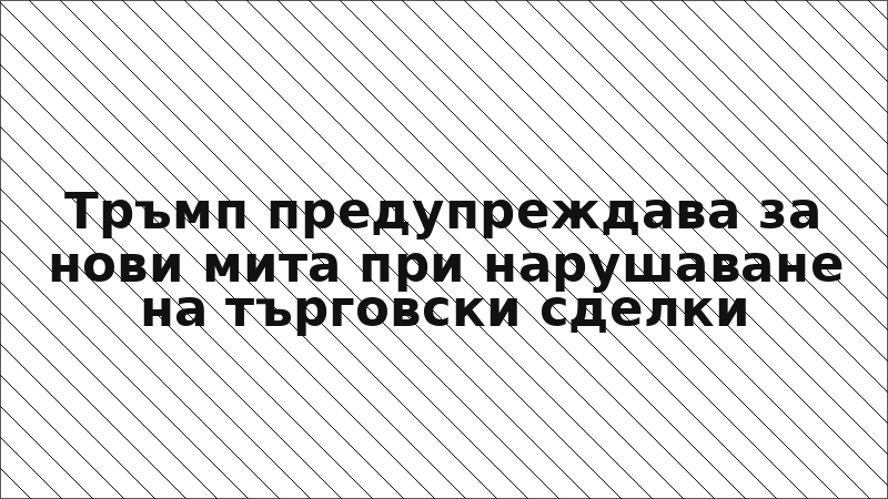 Тръмп предупреждава за нови мита при нарушаване на търговски сделки