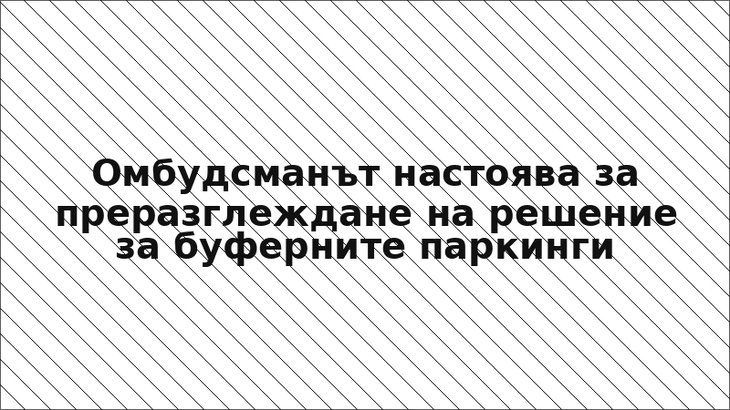 Омбудсманът настоява за преразглеждане на решение за буферните паркинги