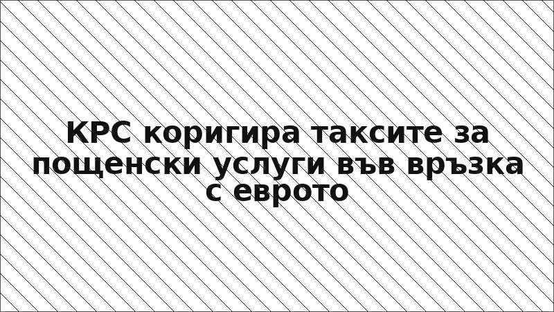 КРС коригира таксите за пощенски услуги във връзка с еврото