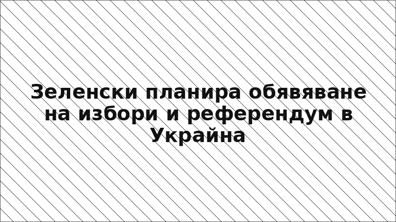 Зеленски планира обявяване на избори и референдум в Украйна