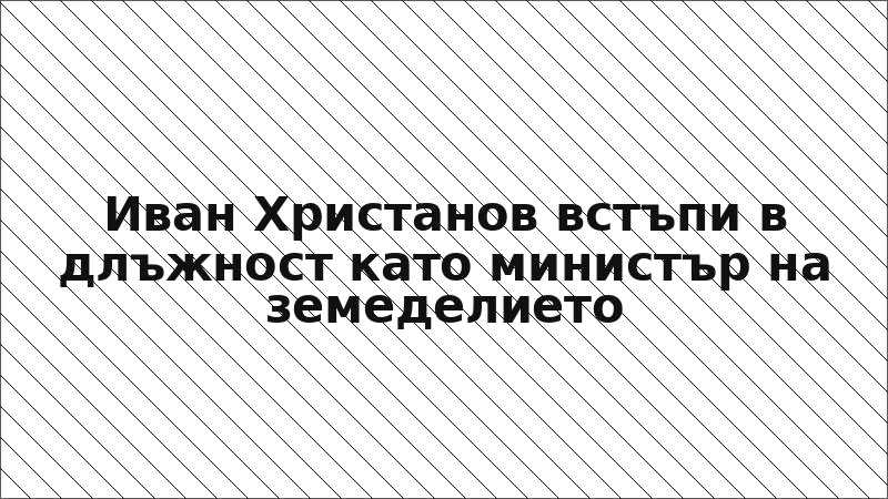 Иван Христанов встъпи в длъжност като министър на земеделието