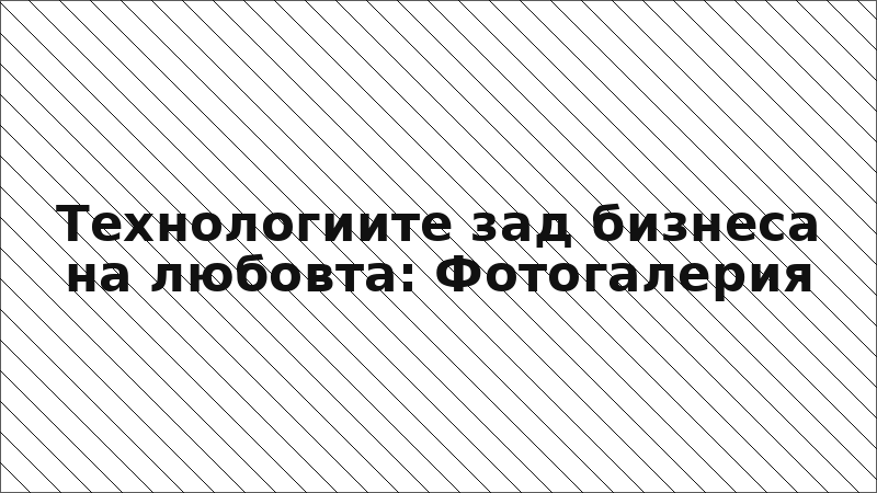 Технологиите зад бизнеса на любовта: Фотогалерия
