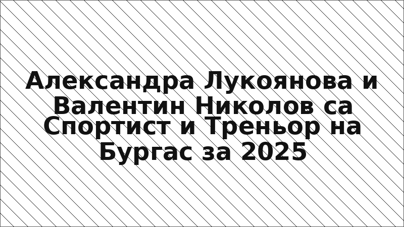 Александра Лукоянова и Валентин Николов са Спортист и Треньор на Бургас за 2025