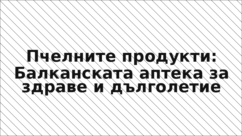 Пчелните продукти: Балканската аптека за здраве и дълголетие