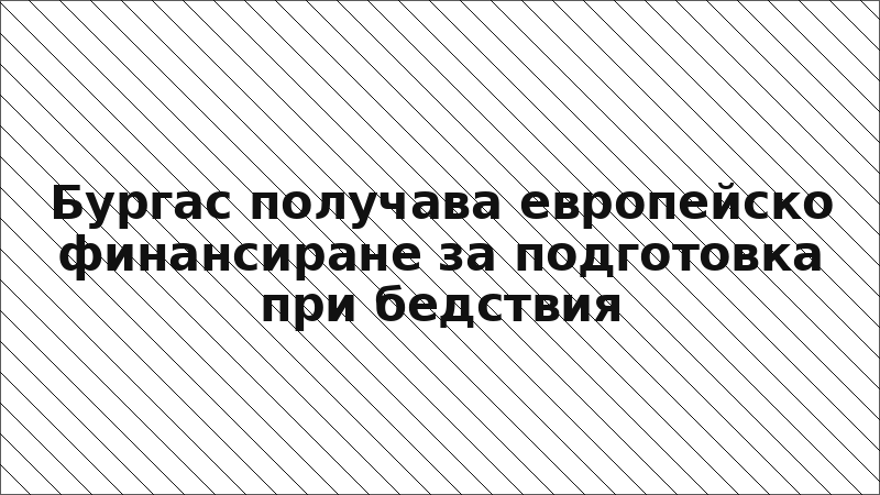 Бургас получава европейско финансиране за подготовка при бедствия