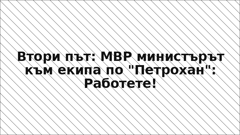 Втори път: МВР министърът към екипа по "Петрохан": Работете!