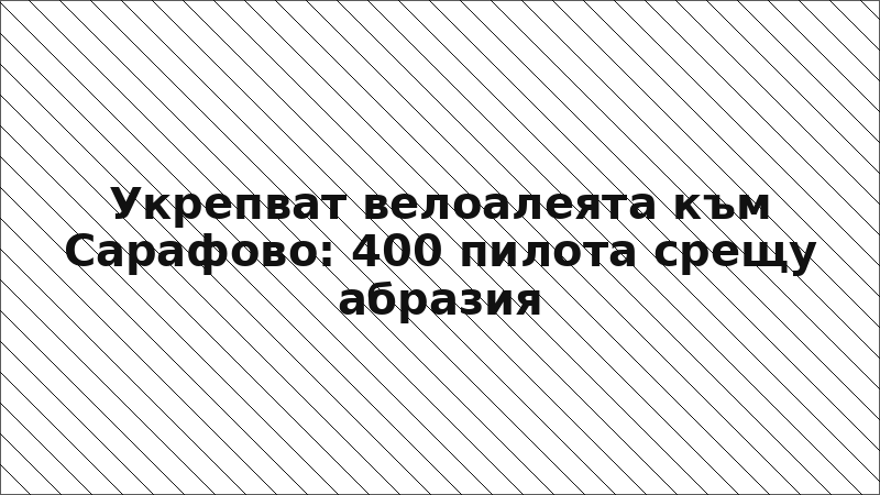Укрепват велоалеята към Сарафово: 400 пилота срещу абразия