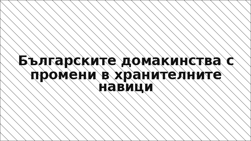 Българските домакинства с промени в хранителните навици