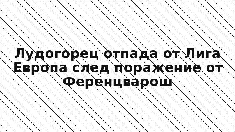 Лудогорец отпада от Лига Европа след поражение от Ференцварош