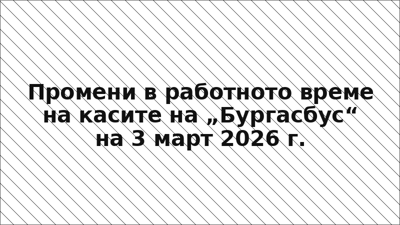 Промени в работното време на касите на „Бургасбус“ на 3 март 2026 г.