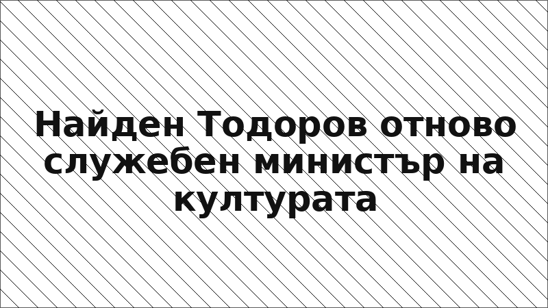 Найден Тодоров отново служебен министър на културата