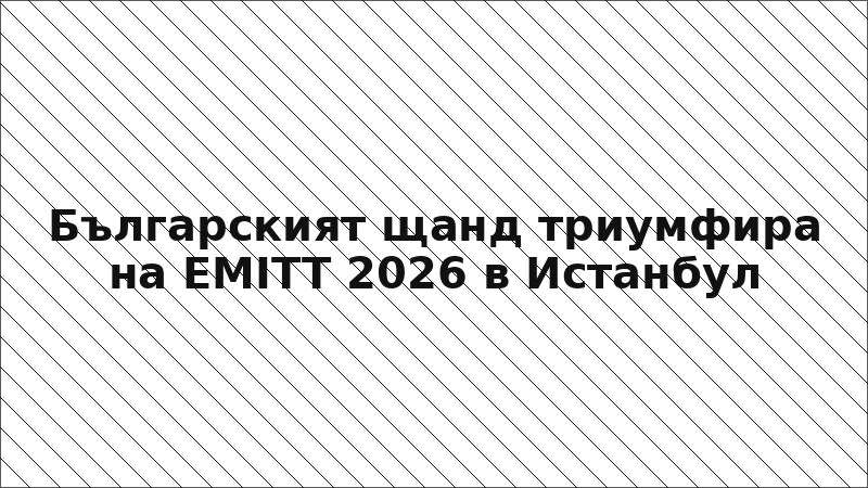 Българският щанд триумфира на EMITT 2026 в Истанбул