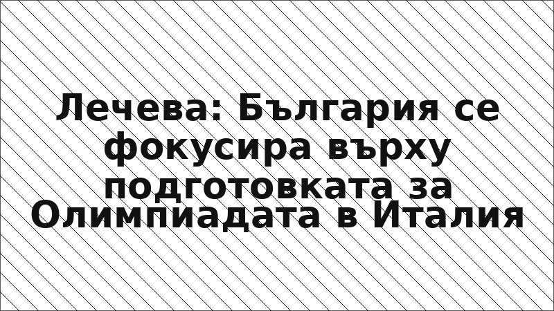 Лечева: България се фокусира върху подготовката за Олимпиадата в Италия