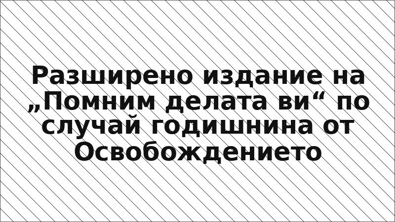 Разширено издание на „Помним делата ви“ по случай годишнина от Освобождението
