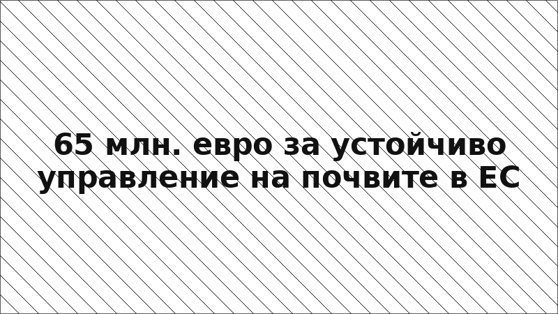 65 млн. евро за устойчиво управление на почвите в ЕС