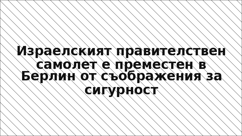 Израелският правителствен самолет е преместен в Берлин от съображения за сигурност