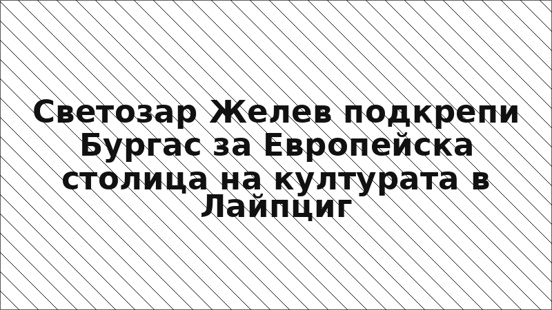 Светозар Желев подкрепи Бургас за Европейска столица на културата в Лайпциг