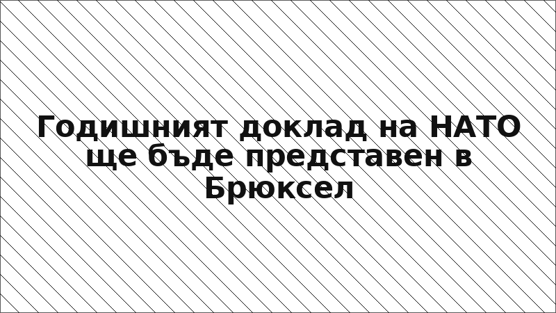 Годишният доклад на НАТО ще бъде представен в Брюксел
