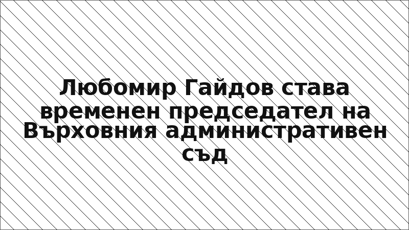 Любомир Гайдов става временен председател на Върховния административен съд