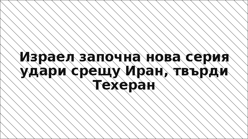 Израел започна нова серия удари срещу Иран, твърди Техеран