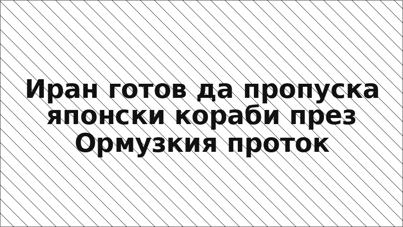 Иран готов да пропуска японски кораби през Ормузкия проток