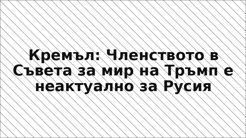 Кремъл: Членството в Съвета за мир на Тръмп е неактуално за Русия