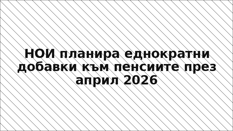 НОИ планира еднократни добавки към пенсиите през април 2026