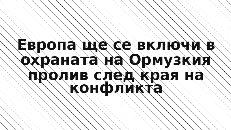Европа ще се включи в охраната на Ормузкия пролив след края на конфликта