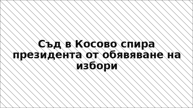 Съд в Косово спира президента от обявяване на избори
