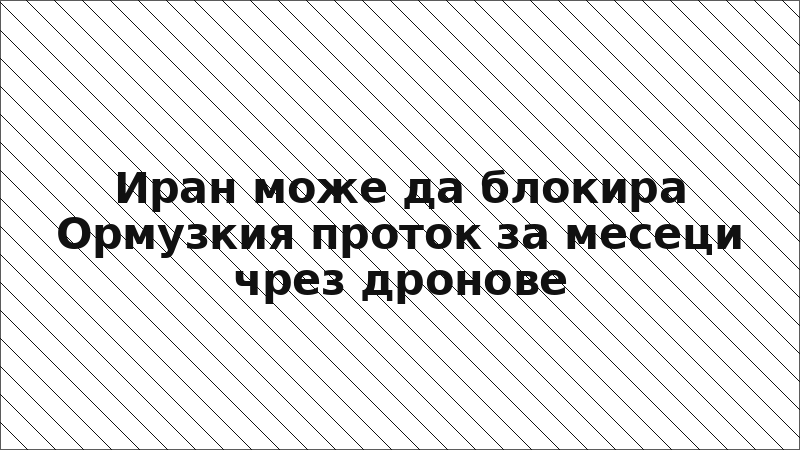 Иран може да блокира Ормузкия проток за месеци чрез дронове