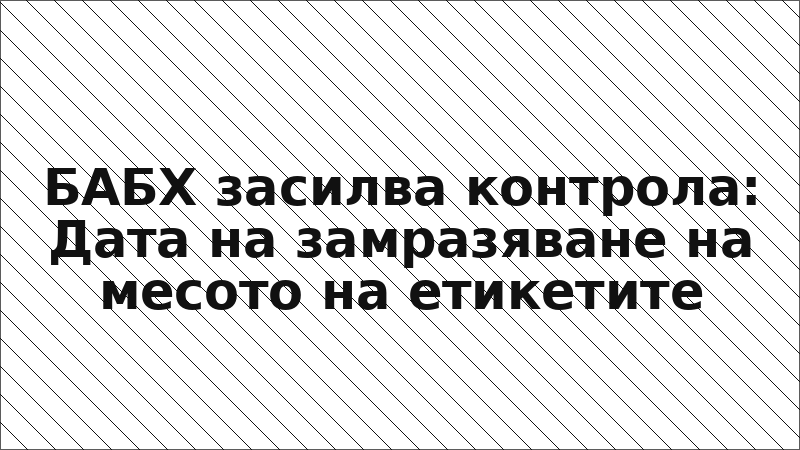 БАБХ засилва контрола: Дата на замразяване на месото на етикетите