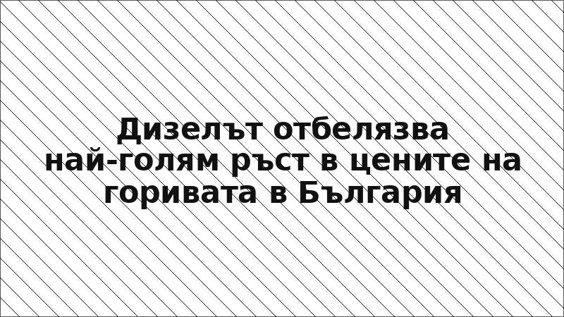 Дизелът отбелязва най-голям ръст в цените на горивата в България