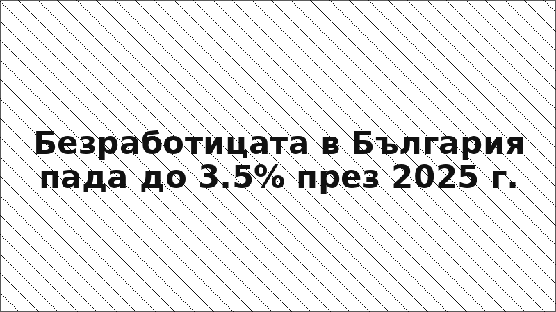 Безработицата в България пада до 3.5% през 2025 г.