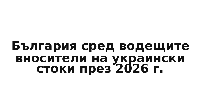 България сред водещите вносители на украински стоки през 2026 г.