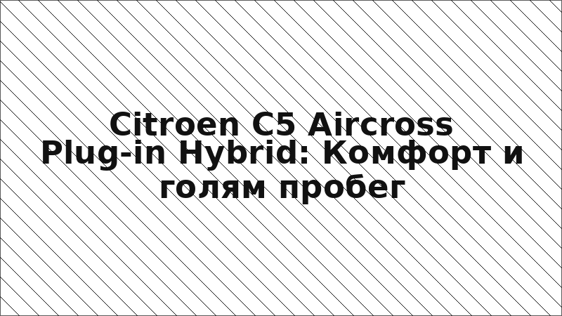 Citroen C5 Aircross Plug-in Hybrid: Комфорт и голям пробег