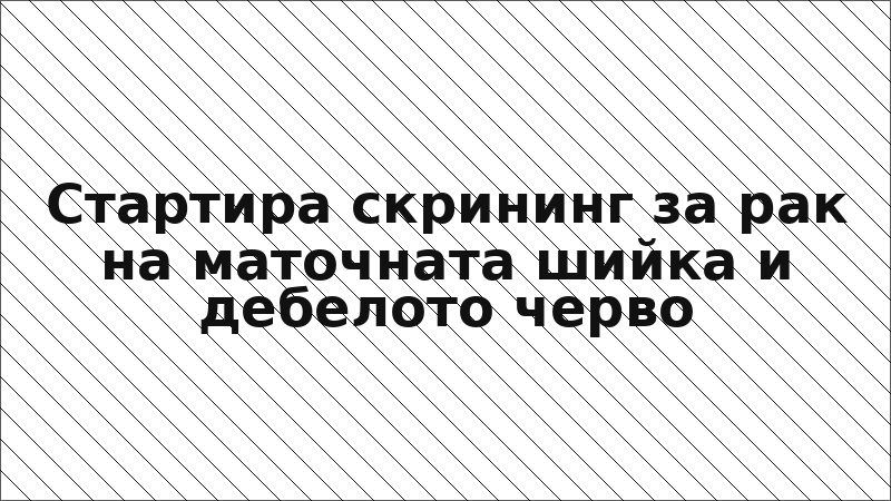 Стартира скрининг за рак на маточната шийка и дебелото черво