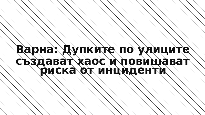 Варна: Дупките по улиците създават хаос и повишават риска от инциденти