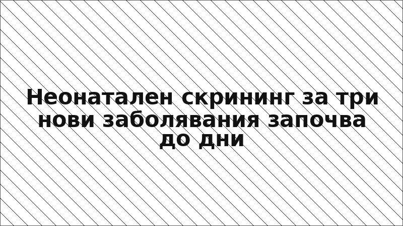 Неонатален скрининг за три нови заболявания започва до дни
