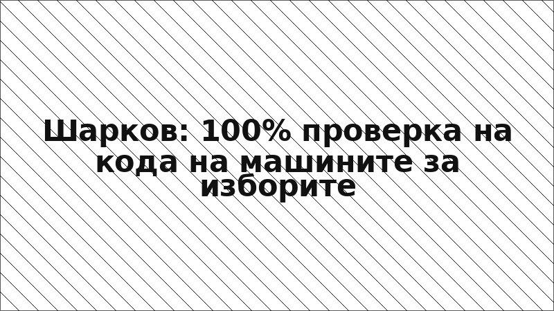 Шарков: 100% проверка на кода на машините за изборите