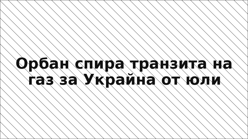 Орбан спира транзита на газ за Украйна от юли