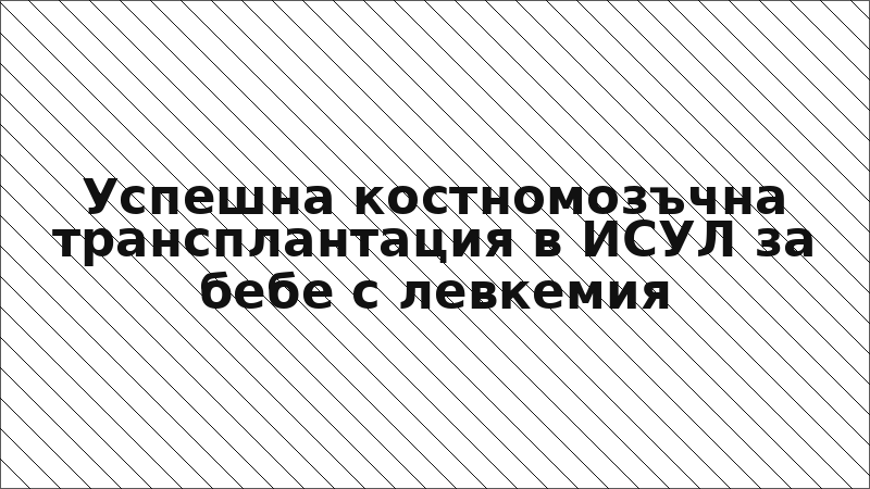 Успешна костномозъчна трансплантация в ИСУЛ за бебе с левкемия