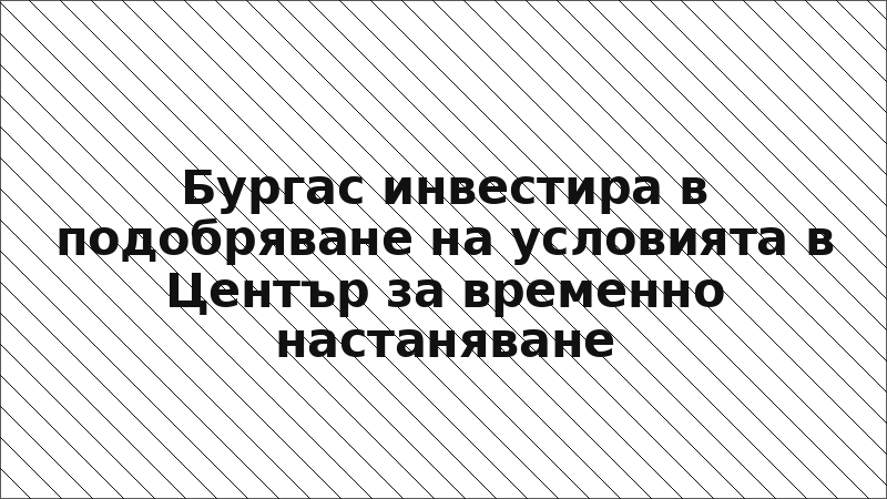 Бургас инвестира в подобряване на условията в Център за временно настаняване