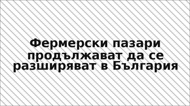Фермерски пазари продължават да се разширяват в България