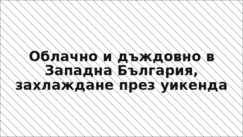 Облачно и дъждовно в Западна България, захлаждане през уикенда
