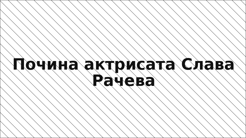Почина актрисата Слава Рачева
