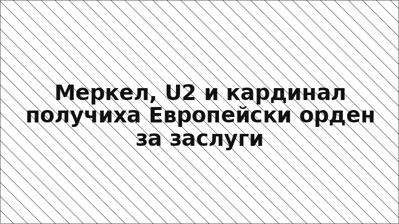 Меркел, U2 и кардинал получиха Европейски орден за заслуги