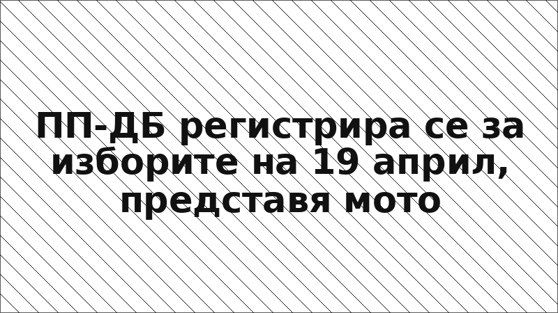 ПП-ДБ регистрира се за изборите на 19 април, представя мото