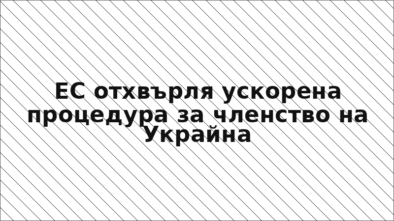 ЕС отхвърля ускорена процедура за членство на Украйна