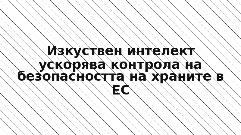 Изкуствен интелект ускорява контрола на безопасността на храните в ЕС