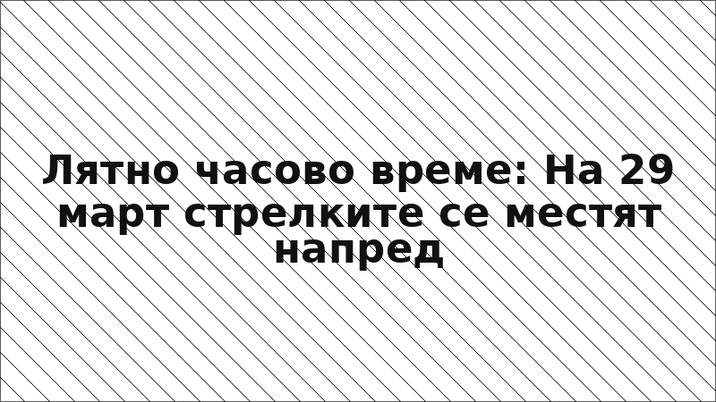 Лятно часово време: На 29 март стрелките се местят напред